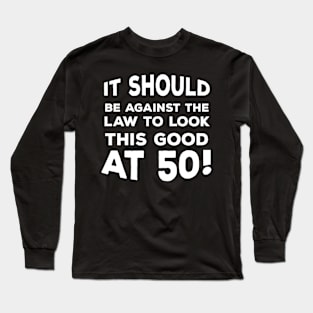 Funny 50th Birthday Gift For Men & Women - It Should Be Against The Law To Look This Good At 50! Long Sleeve T-Shirt